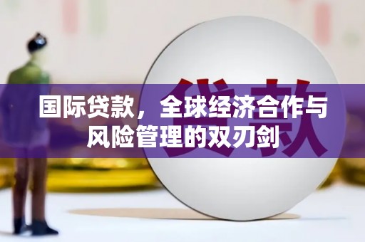 广阳国际贷款，全球经济合作与风险管理的双刃剑
