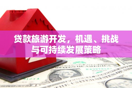 广阳贷款旅游开发，机遇、挑战与可持续发展策略