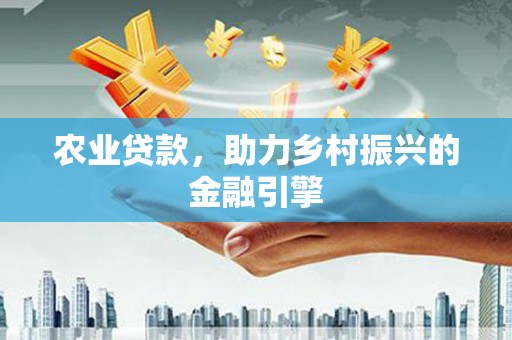 广阳农业贷款，助力乡村振兴的金融引擎
