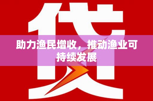 广阳助力渔民增收，推动渔业可持续发展