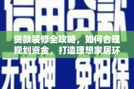 广阳贷款装修全攻略，如何合理规划资金，打造理想家居环境