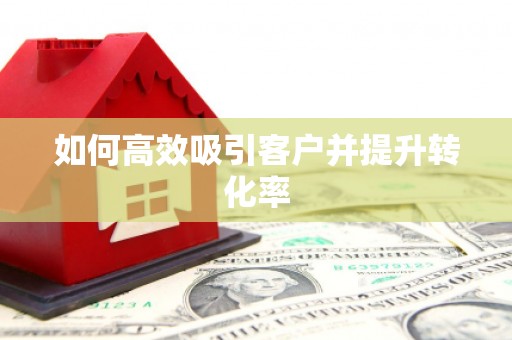 广阳如何高效吸引客户并提升转化率
