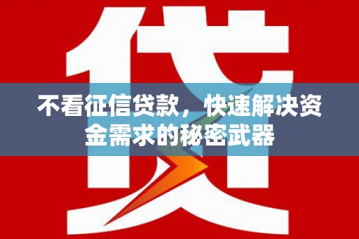 广阳不看征信贷款，快速解决资金需求的秘密武器