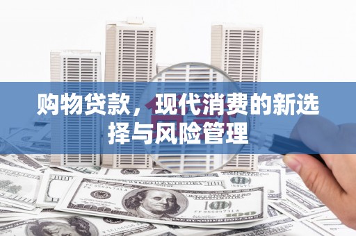 广阳购物贷款，现代消费的新选择与风险管理