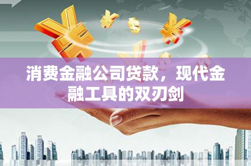 广阳消费金融公司贷款，现代金融工具的双刃剑
