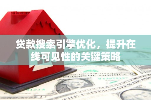 广阳贷款搜索引擎优化，提升在线可见性的关键策略
