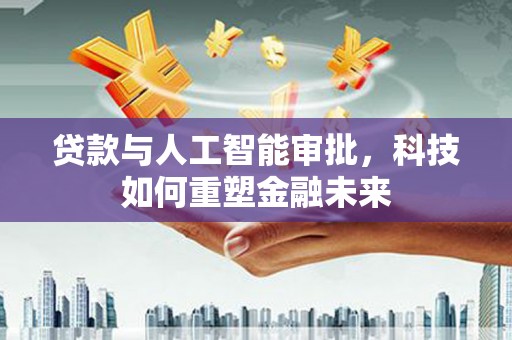 广阳贷款与人工智能审批，科技如何重塑金融未来