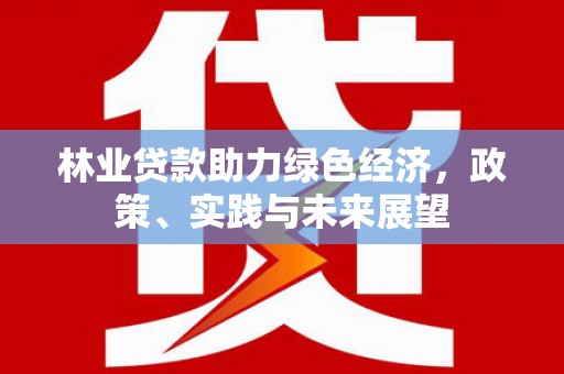 广阳林业贷款助力绿色经济，政策、实践与未来展望