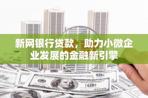广阳新网银行贷款，助力小微企业发展的金融新引擎