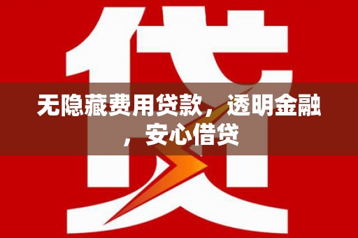 广阳无隐藏费用贷款，透明金融，安心借贷