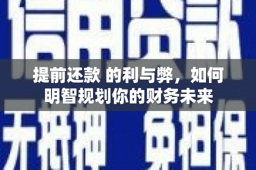 广阳提前还款 的利与弊，如何明智规划你的财务未来