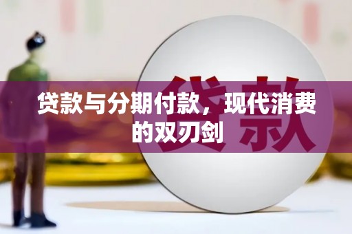 广阳贷款与分期付款，现代消费的双刃剑
