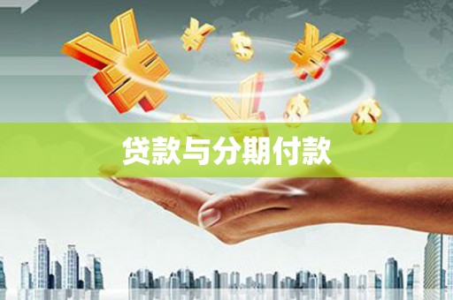 广阳贷款与分期付款