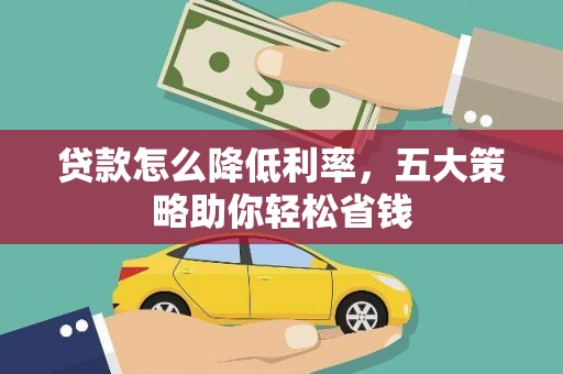 广阳贷款怎么降低利率，五大策略助你轻松省钱