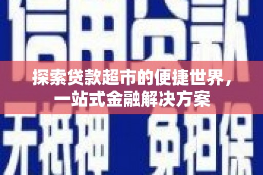 广阳探索贷款超市的便捷世界，一站式金融解决方案