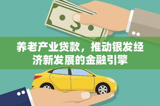 广阳养老产业贷款，推动银发经济新发展的金融引擎