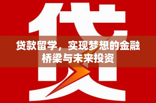 广阳贷款留学，实现梦想的金融桥梁与未来投资