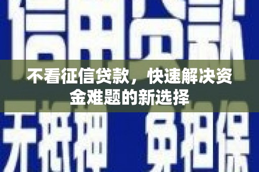 广阳不看征信贷款，快速解决资金难题的新选择
