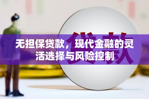 广阳无担保贷款，现代金融的灵活选择与风险控制
