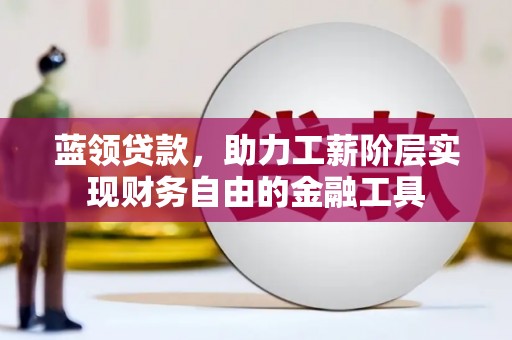 广阳蓝领贷款，助力工薪阶层实现财务自由的金融工具