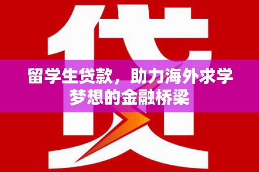 广阳留学生贷款，助力海外求学梦想的金融桥梁