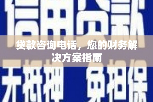 广阳贷款咨询电话，您的财务解决方案指南