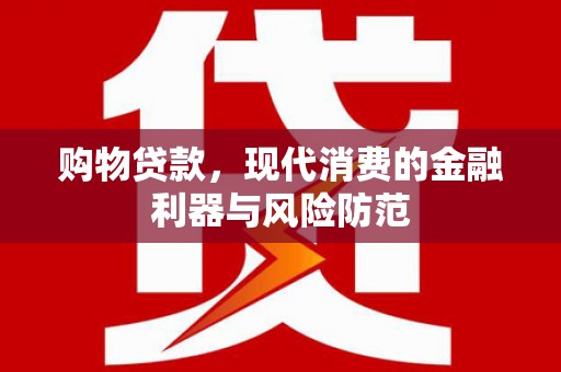 广阳购物贷款，现代消费的金融利器与风险防范