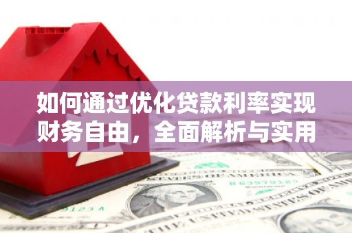 广阳如何通过优化贷款利率实现财务自由，全面解析与实用策略