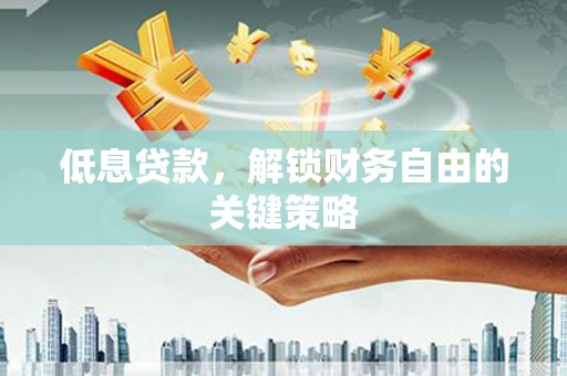 广阳低息贷款，解锁财务自由的关键策略