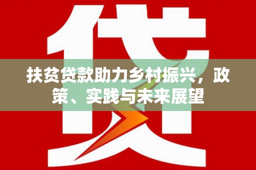 广阳扶贫贷款助力乡村振兴，政策、实践与未来展望