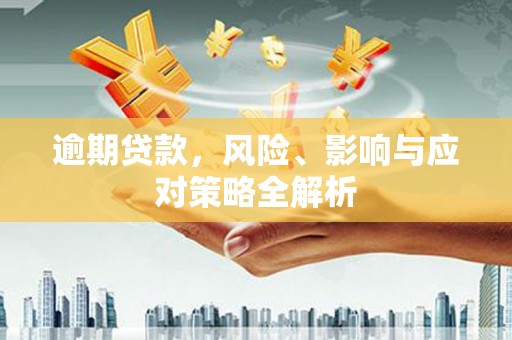 广阳逾期贷款，风险、影响与应对策略全解析
