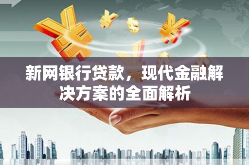 广阳新网银行贷款，现代金融解决方案的全面解析