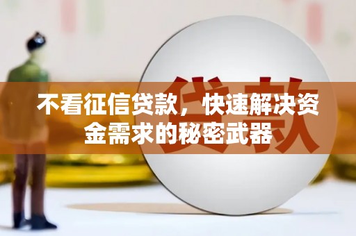 广阳不看征信贷款，快速解决资金需求的秘密武器