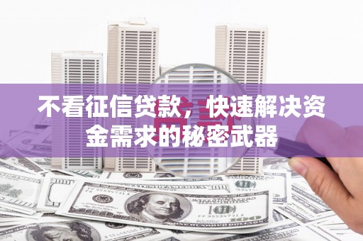 广阳不看征信贷款，快速解决资金需求的秘密武器
