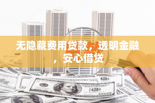 广阳无隐藏费用贷款，透明金融，安心借贷