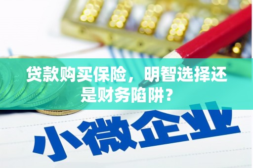广阳贷款购买保险，明智选择还是财务陷阱？