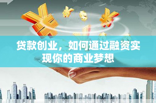 广阳贷款创业，如何通过融资实现你的商业梦想