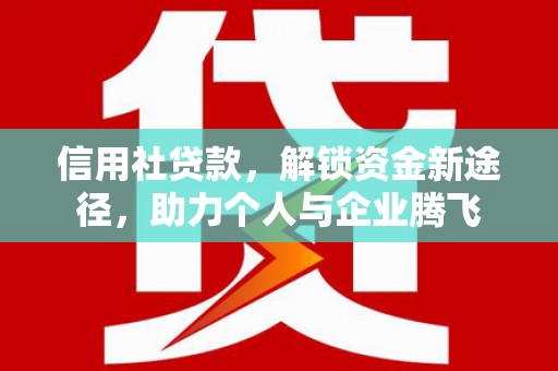 广阳信用社贷款，解锁资金新途径，助力个人与企业腾飞