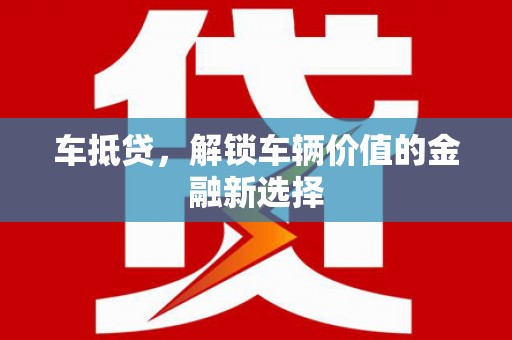 广阳车抵贷，解锁车辆价值的金融新选择
