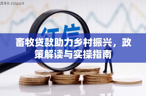 广阳畜牧贷款助力乡村振兴，政策解读与实操指南