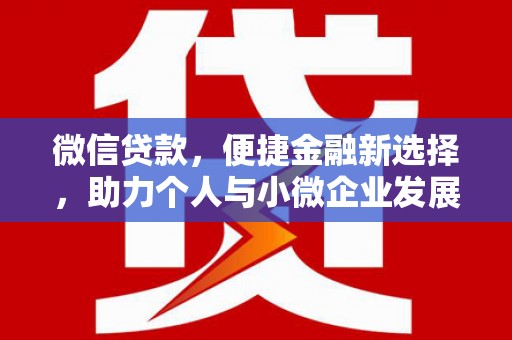 广阳微信贷款，便捷金融新选择，助力个人与小微企业发展