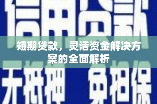 广阳短期贷款，灵活资金解决方案的全面解析