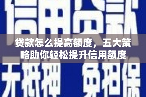 广阳贷款怎么提高额度，五大策略助你轻松提升信用额度