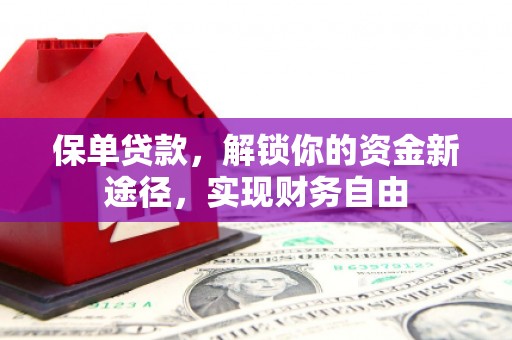 广阳保单贷款，解锁你的资金新途径，实现财务自由