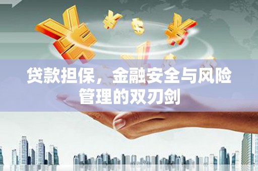 广阳贷款担保，金融安全与风险管理的双刃剑
