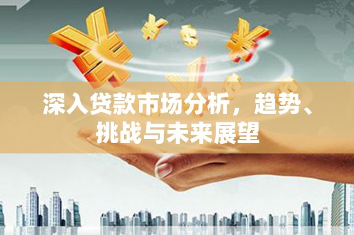 广阳深入贷款市场分析，趋势、挑战与未来展望