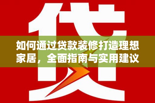 广阳如何通过贷款装修打造理想家居，全面指南与实用建议