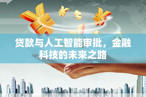 广阳贷款与人工智能审批，金融科技的未来之路