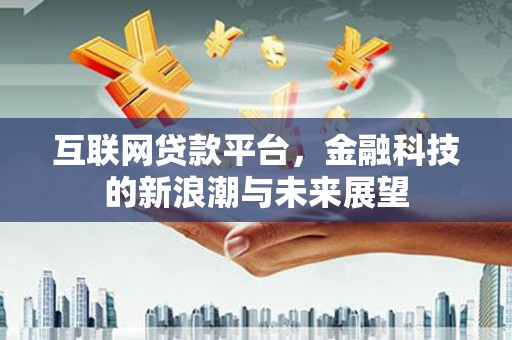 广阳互联网贷款平台，金融科技的新浪潮与未来展望