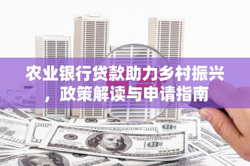 广阳农业银行贷款助力乡村振兴，政策解读与申请指南